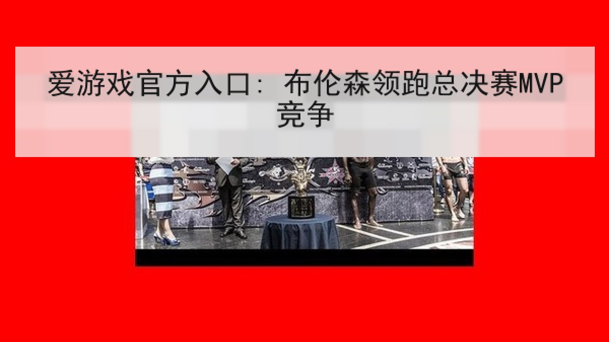 爱游戏官方入口: 布伦森领跑总决赛MVP竞争