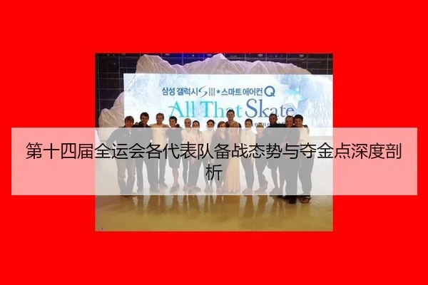 第十四届全运会各代表队备战态势与夺金点深度剖析