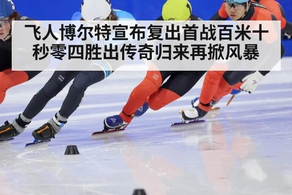 飞人博尔特宣布复出首战百米十秒零四胜出传奇归来再掀风暴
